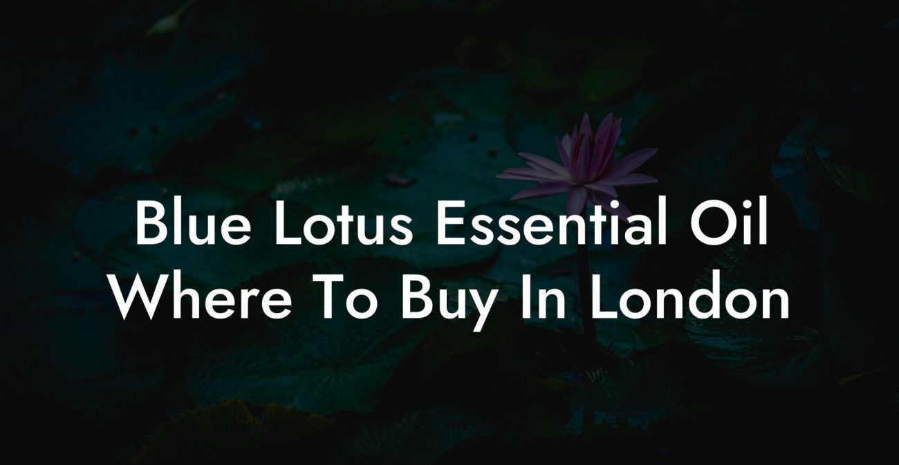 Blue Lotus Essential Oil Where To Buy In London