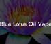 Blue Lotus Oil Vape