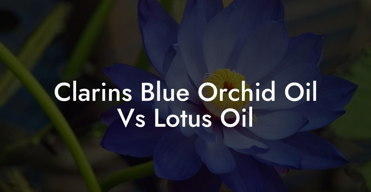 Clarins Blue Orchid Oil Vs Lotus Oil