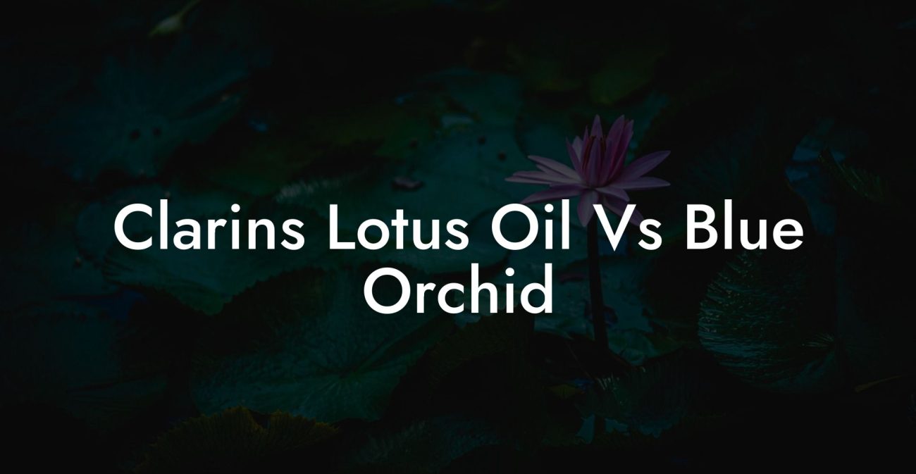 Clarins Lotus Oil Vs Blue Orchid