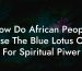 How Do African People Use The Blue Lotus Oil For Spiritual Piwer