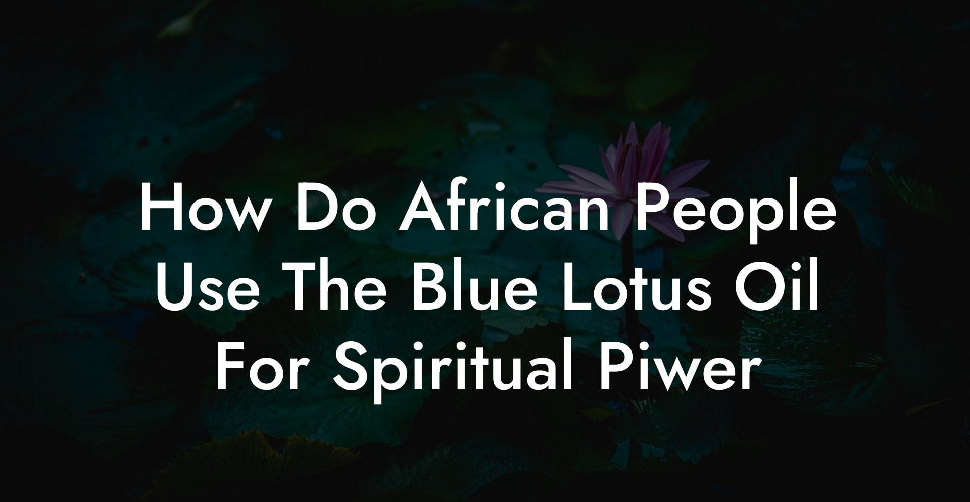 How Do African People Use The Blue Lotus Oil For Spiritual Piwer
