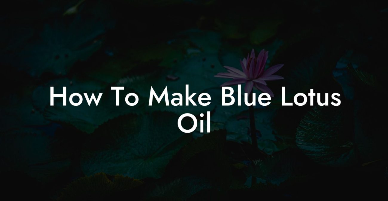 How To Make Blue Lotus Oil