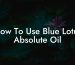How To Use Blue Lotus Absolute Oil