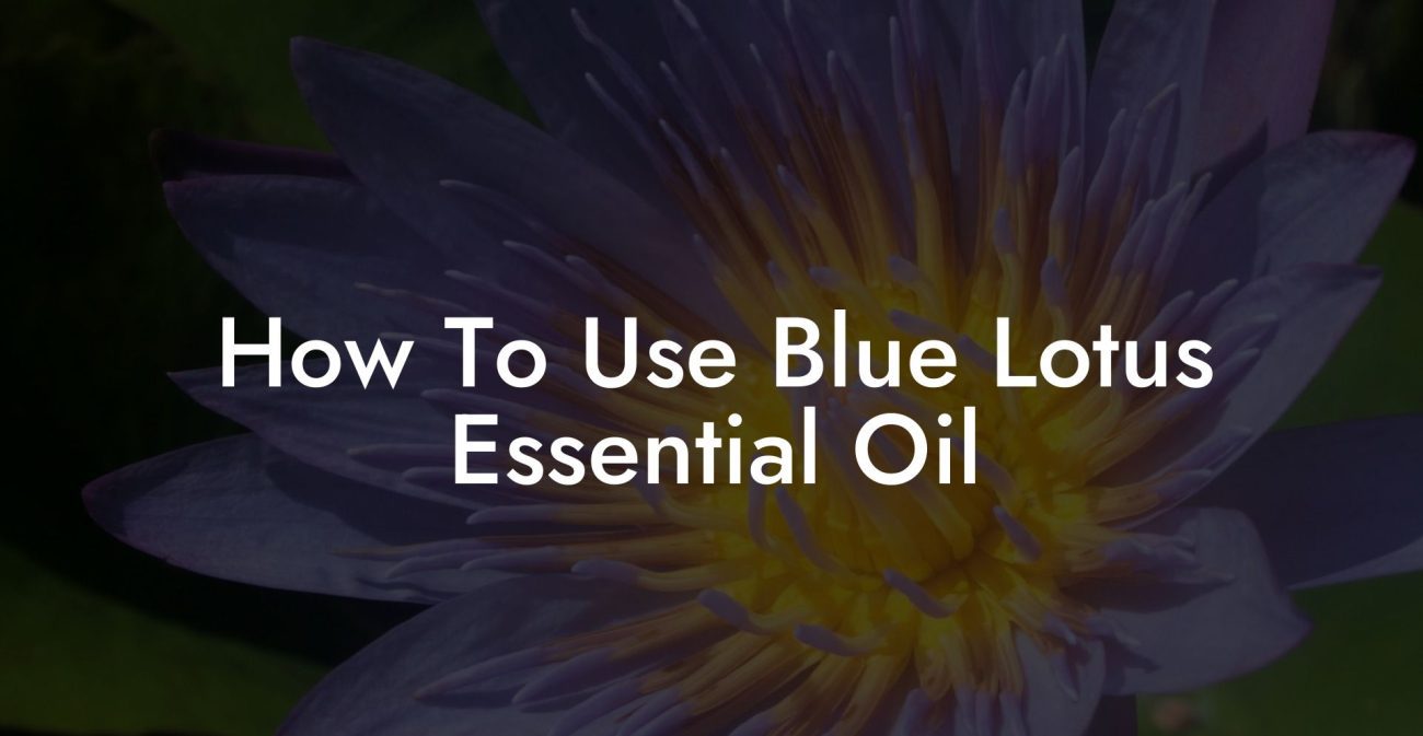 How To Use Blue Lotus Essential Oil