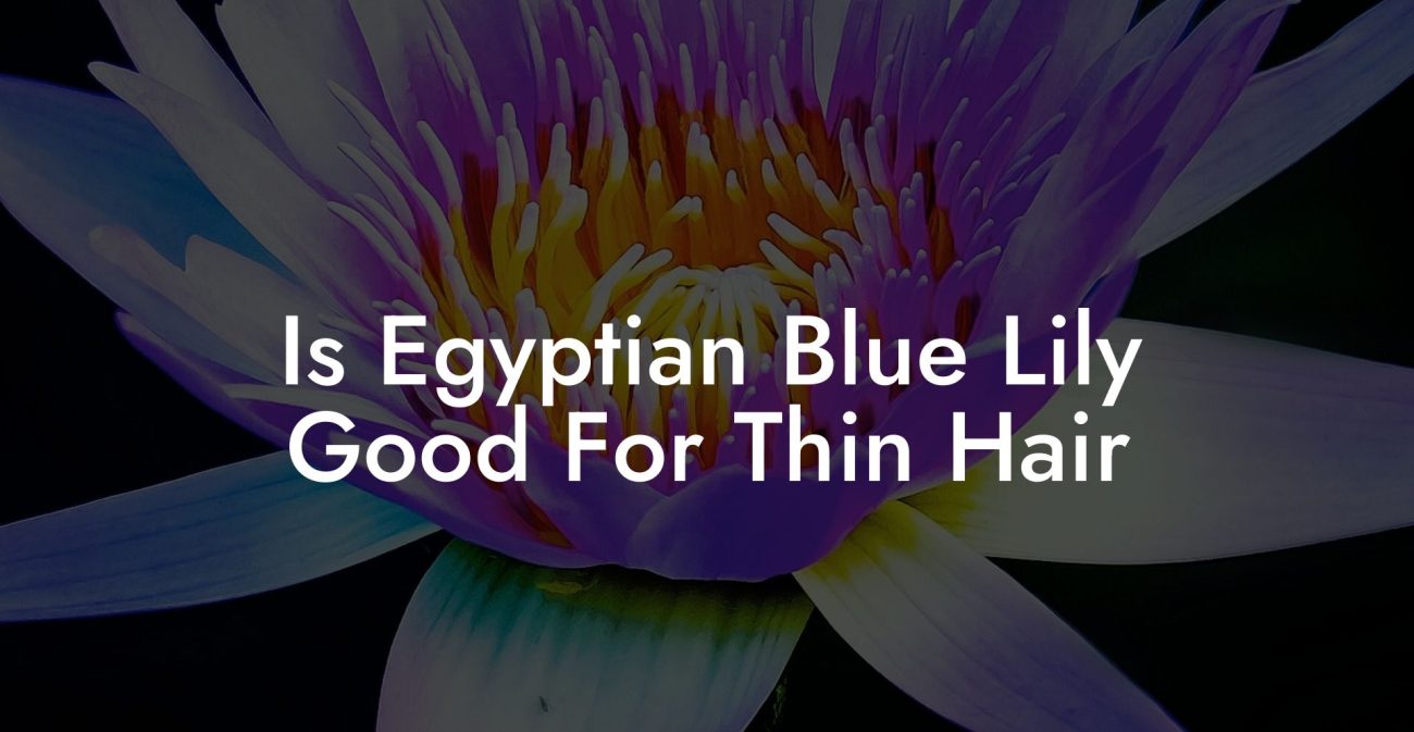 Is Egyptian Blue Lily Good For Thin Hair