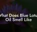 What Does Blue Lotus Oil Smell Like