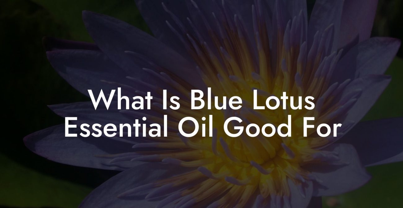 What Is Blue Lotus Essential Oil Good For